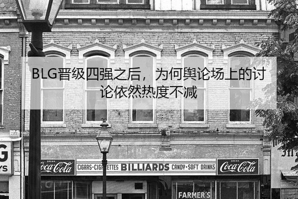BLG晋级四强之后，为何舆论场上的讨论依然热度不减