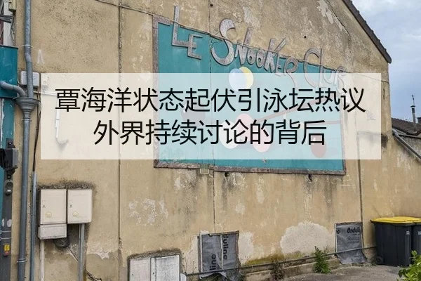 覃海洋状态起伏引泳坛热议 外界持续讨论的背后