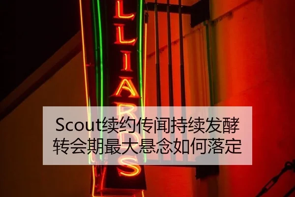 Scout续约传闻持续发酵 转会期最大悬念如何落定